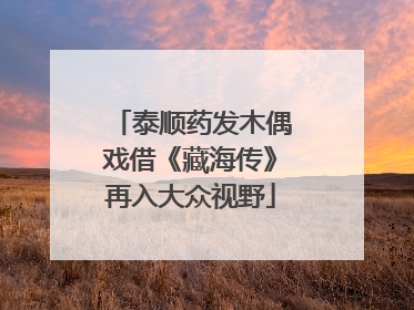 泰顺药发木偶戏借《藏海传》再入大众视野