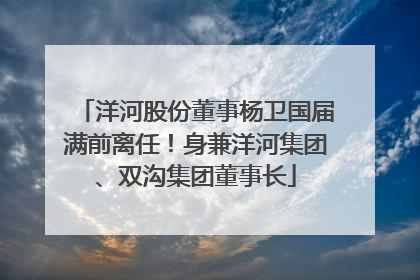 洋河股份董事杨卫国届满前离任！身兼洋河集团、双沟集团董事长