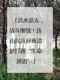 洪水退去,战斗继续!连山民兵昼夜清淤打通“生命通道”