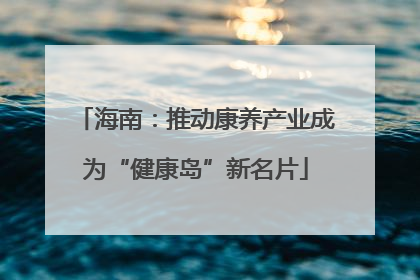 海南：推动康养产业成为“健康岛”新名片