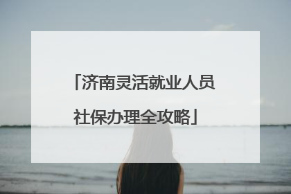 济南灵活就业人员社保办理全攻略