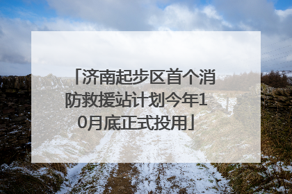 济南起步区首个消防救援站计划今年10月底正式投用