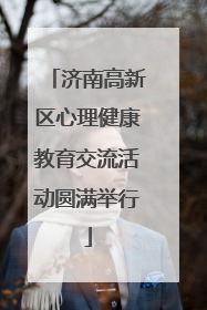 济南高新区心理健康教育交流活动圆满举行