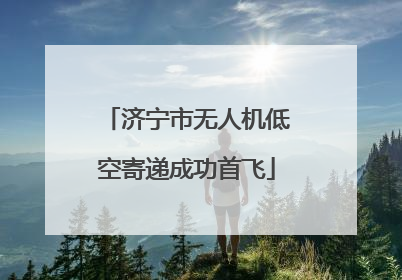 济宁市无人机低空寄递成功首飞