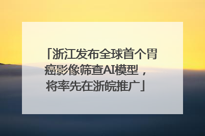 浙江发布全球首个胃癌影像筛查AI模型，将率先在浙皖推广