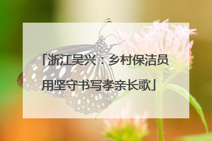 浙江吴兴：乡村保洁员用坚守书写孝亲长歌