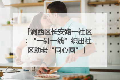 涧西区长安路一社区：“一针一线”织出社区助老“同心圆”
