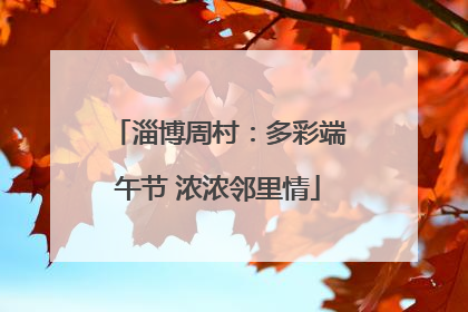 淄博周村：多彩端午节 浓浓邻里情