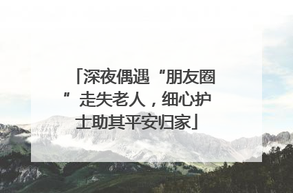 深夜偶遇“朋友圈”走失老人，细心护士助其平安归家
