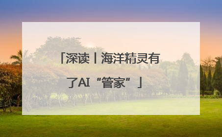 深读丨海洋精灵有了AI“管家”