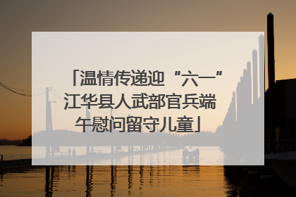 温情传递迎“六一” 江华县人武部官兵端午慰问留守儿童