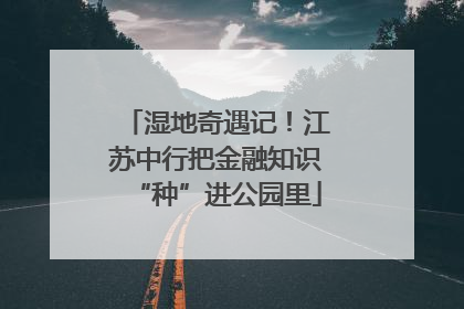 湿地奇遇记！江苏中行把金融知识“种”进公园里