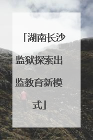 湖南长沙监狱探索出监教育新模式