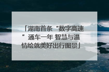 湖南首条“数字高速”通车一年 智慧与温情绘就美好出行图景