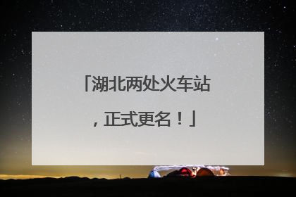 湖北两处火车站，正式更名！