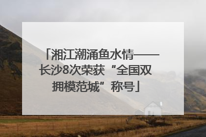 湘江潮涌鱼水情——长沙8次荣获“全国双拥模范城”称号