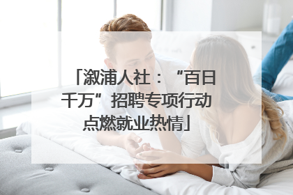 溆浦人社：“百日千万”招聘专项行动点燃就业热情