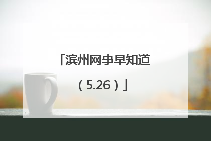 滨州网事早知道（5.26）