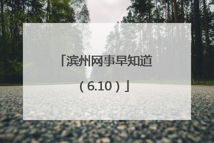 滨州网事早知道（6.10）