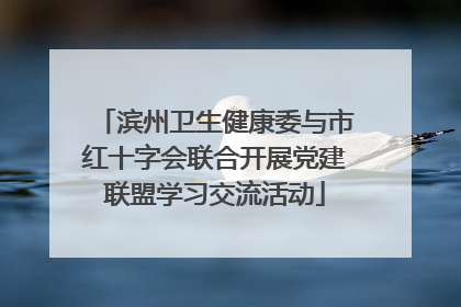 滨州卫生健康委与市红十字会联合开展党建联盟学习交流活动