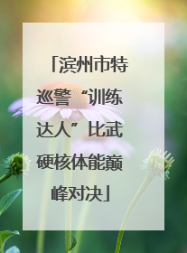 滨州市特巡警“训练达人”比武硬核体能巅峰对决