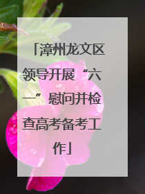 漳州龙文区领导开展“六一”慰问并检查高考备考工作