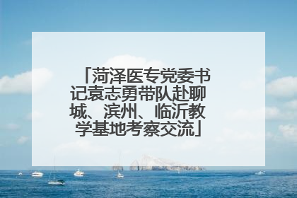 菏泽医专党委书记袁志勇带队赴聊城、滨州、临沂教学基地考察交流
