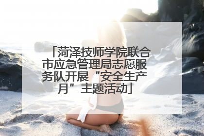 菏泽技师学院联合市应急管理局志愿服务队开展“安全生产月”主题活动