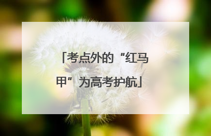 考点外的“红马甲”为高考护航