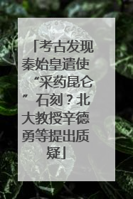 考古发现秦始皇遣使“采药昆仑”石刻？北大教授辛德勇等提出质疑
