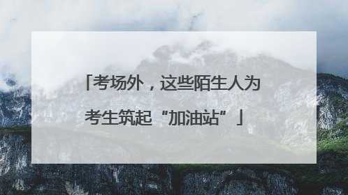 考场外，这些陌生人为考生筑起“加油站”