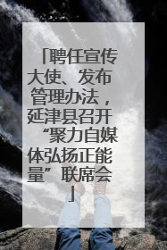 聘任宣传大使、发布管理办法，延津县召开“聚力自媒体弘扬正能量”联席会