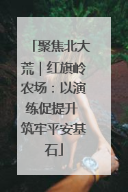 聚焦北大荒｜红旗岭农场：以演练促提升 筑牢平安基石