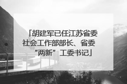 胡建军已任江苏省委社会工作部部长、省委“两新”工委书记