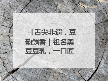 舌尖非遗，豆韵飘香｜祖名黑豆豆乳，一口匠心好滋味