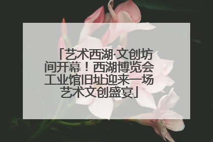 艺术西湖·文创坊间开幕！西湖博览会工业馆旧址迎来一场艺术文创盛宴
