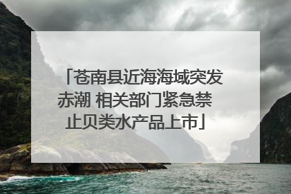 苍南县近海海域突发赤潮 相关部门紧急禁止贝类水产品上市