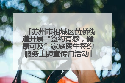 苏州市相城区黄桥街道开展“签约有感，健康可及”家庭医生签约服务主题宣传月活动