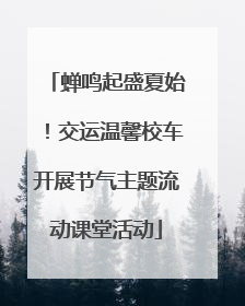 蝉鸣起盛夏始！交运温馨校车开展节气主题流动课堂活动