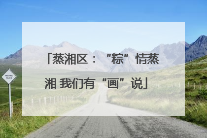 蒸湘区：“粽”情蒸湘 我们有“画”说