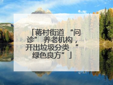 蒋村街道 “问诊” 养老机构，开出垃圾分类 “绿色良方”