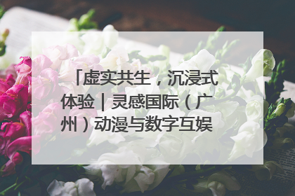 虚实共生，沉浸式体验｜灵感国际（广州）动漫与数字互娱出口展招商启动
