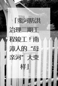 蛮河防洪治理二期工程竣工！南漳人的“母亲河”大变样