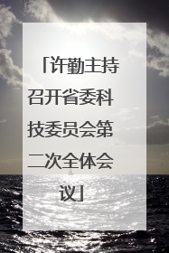 许勤主持召开省委科技委员会第二次全体会议