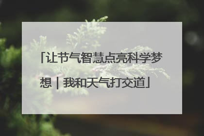 让节气智慧点亮科学梦想｜我和天气打交道