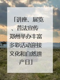 讲座、展览、普法宣传 郑州举办丰富多彩活动迎接文化和自然遗产日