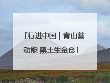 行进中国｜青山蓄动能 黑土生金仓