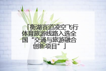 衡湖赛道凌空飞行体育旅游线路入选全国“交通与旅游融合创新项目”