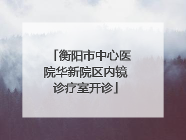 衡阳市中心医院华新院区内镜诊疗室开诊
