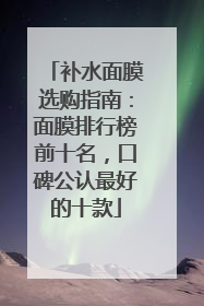 补水面膜选购指南：面膜排行榜前十名，口碑公认最好的十款